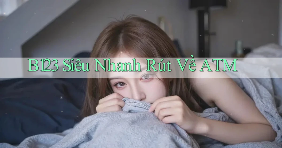 b123 siêu nhanh rút về atm