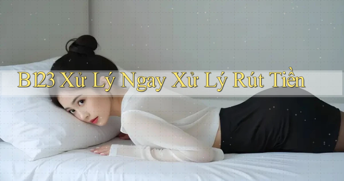 b123 xử lý ngay xử lý rút tiền