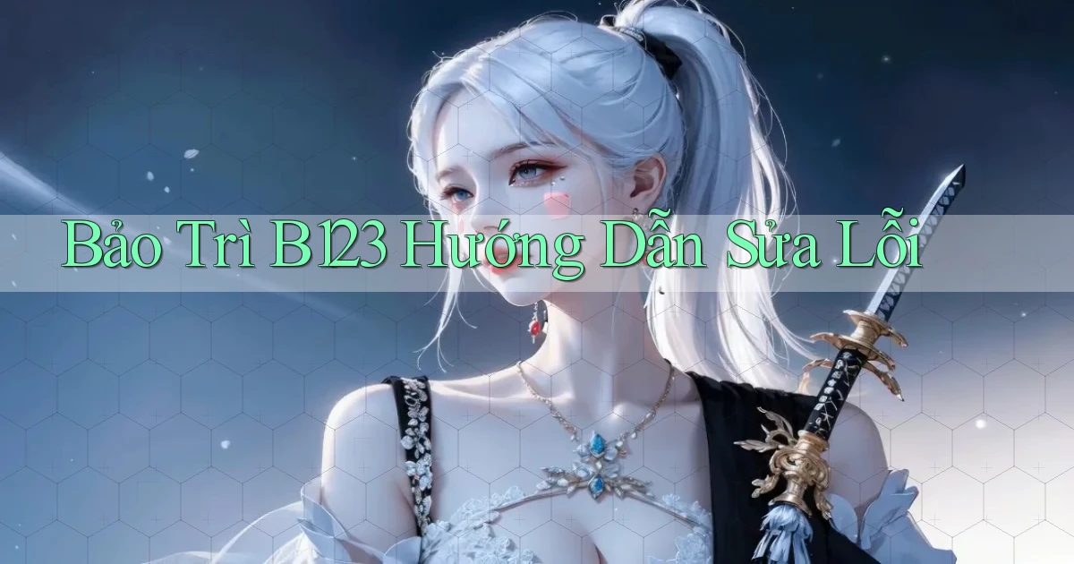 bảo trì b123 hướng dẫn sửa lỗi