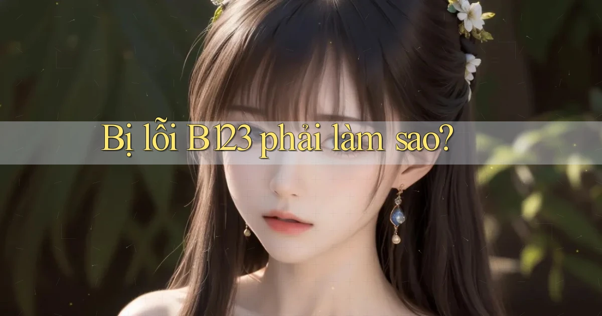 bị lỗi b123 phải làm sao