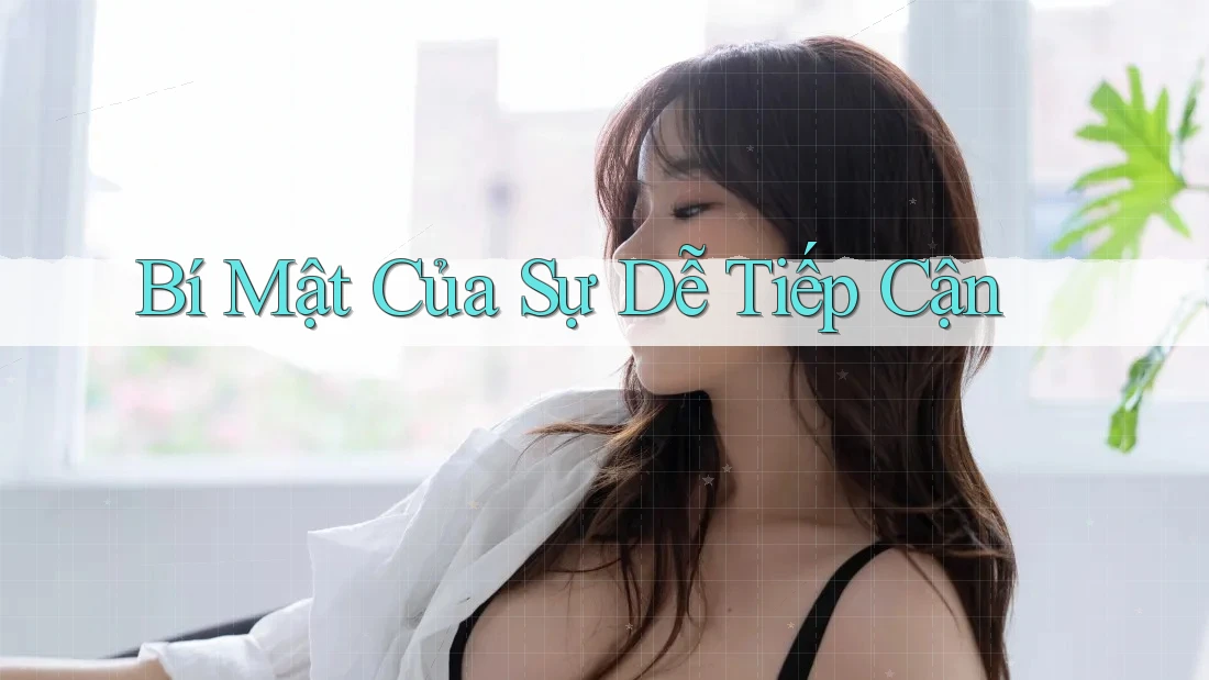 Bí Mật Của Sự Dễ Tiếp Cận