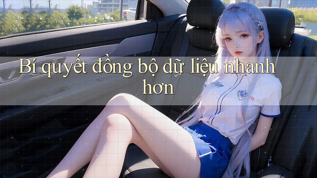 Bí quyết đồng bộ dữ liệu nhanh hơn