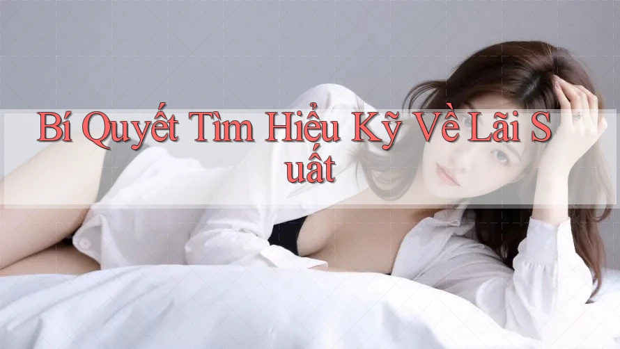 Bí Quyết Tìm Hiểu Kỹ Về Lãi Suất Bí Quyết Tìm Hiểu Kỹ Về Lãi Suất