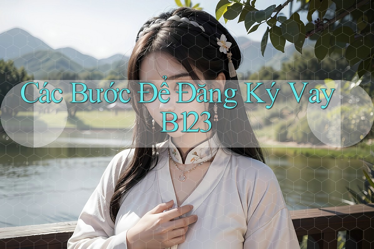 Các Bước Để Đăng Ký Vay B123 Các Bước Để Đăng Ký Vay B123