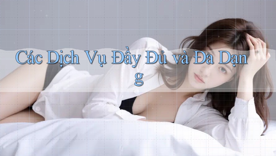 Các Dịch Vụ Đầy Đủ và Đa Dạng