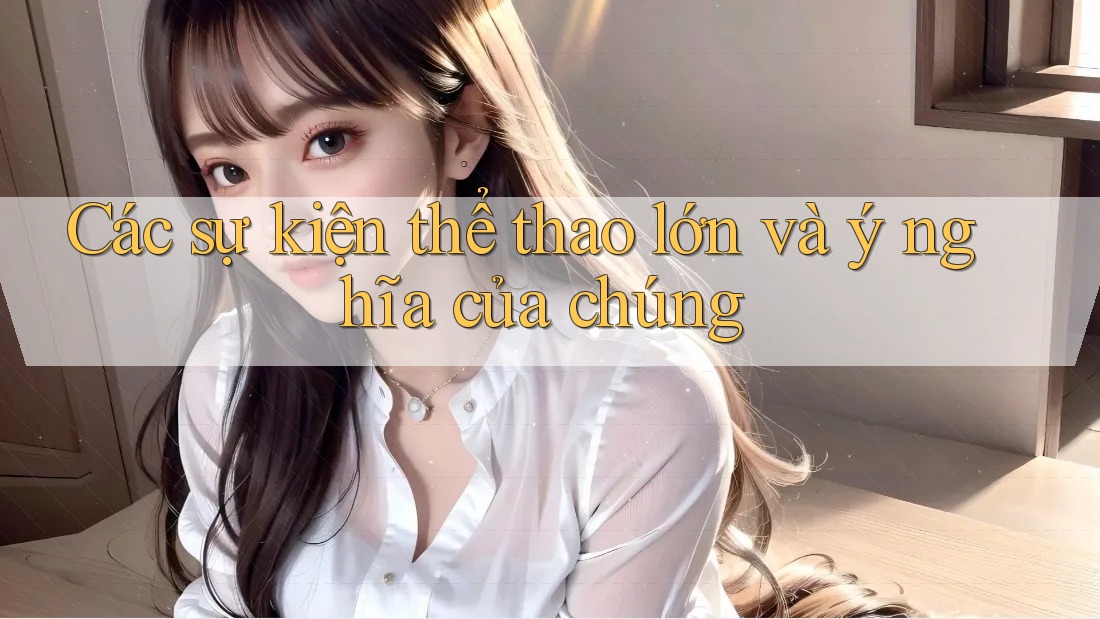 Các sự kiện thể thao lớn và ý nghĩa của chúng