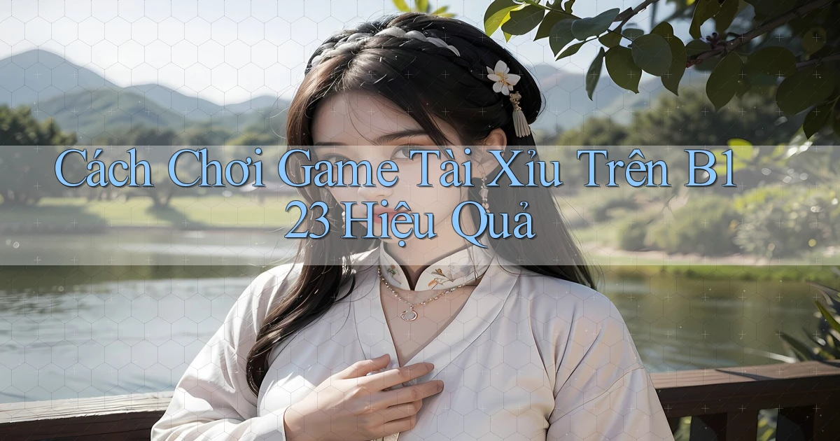 cách chơi game tài xỉu trên b123 hiệu quả