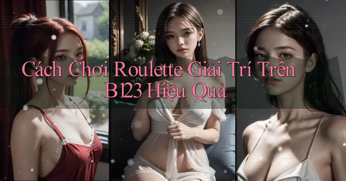 cách chơi roulette giải trí trên b123 hiệu quả