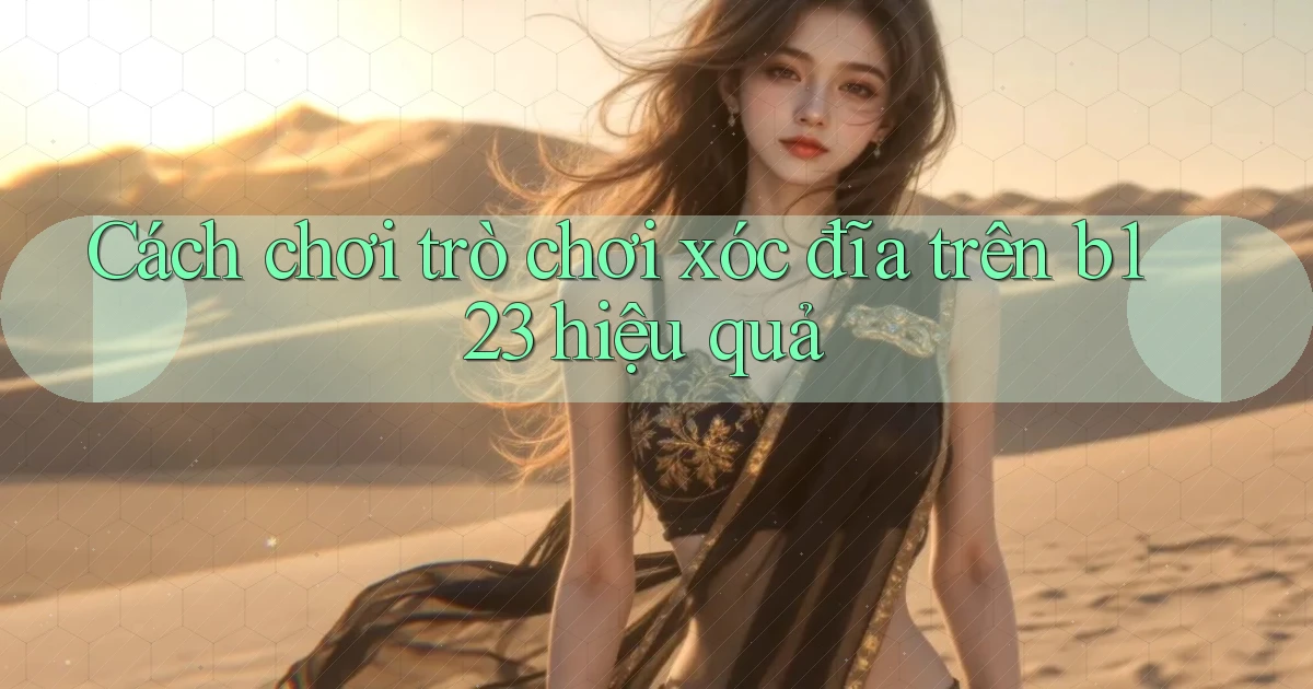 cách chơi trò chơi xóc đĩa trên b123 hiệu quả