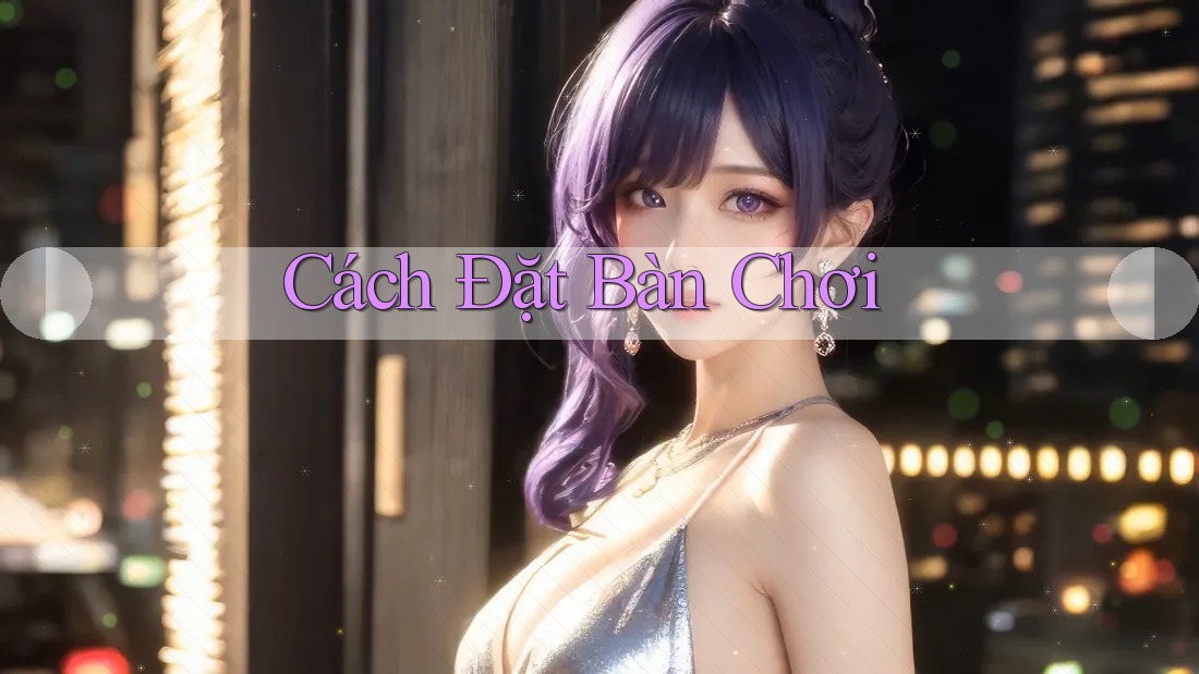 Cách Đặt Bàn Chơi Cách Đặt Bàn Chơi