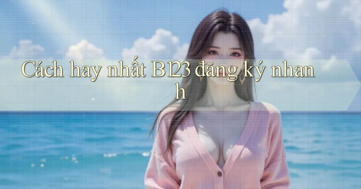 cách hay nhất b123 đăng ký nhanh
