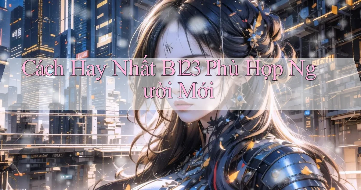 cách hay nhất b123 phù hợp người mới