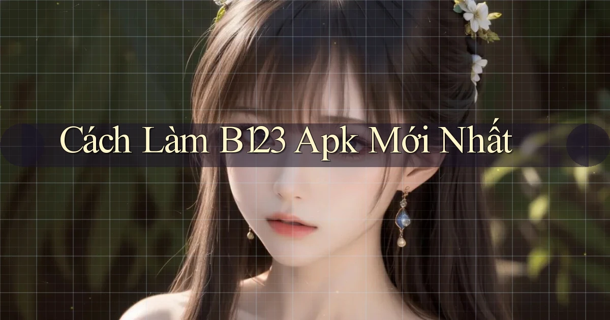 cách làm b123 apk mới nhất