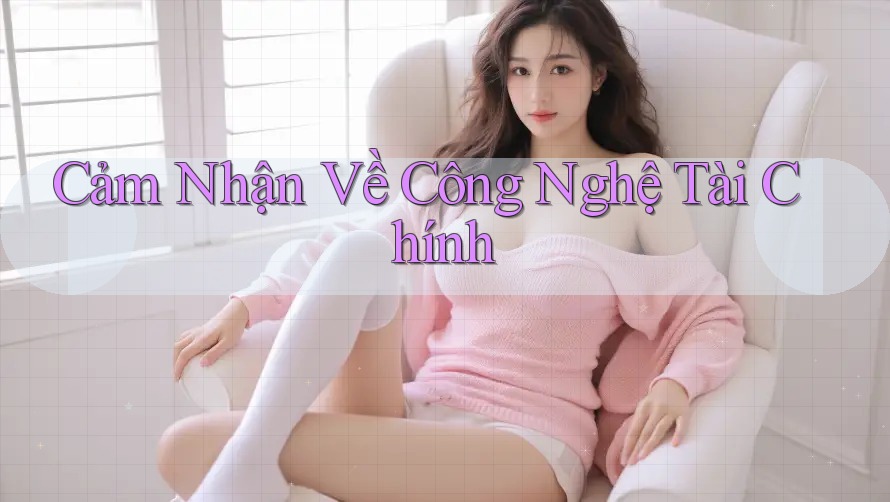 Cảm Nhận Về Công Nghệ Tài Chính Cảm Nhận Về Công Nghệ Tài Chính