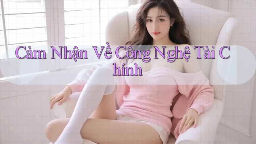 Cảm Nhận Về Công Nghệ Tài Chính