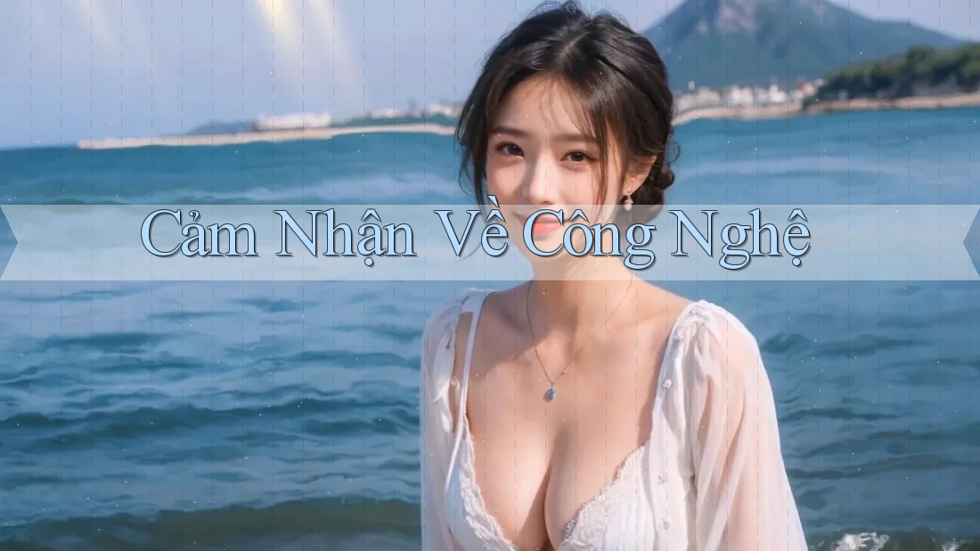 Cảm Nhận Về Công Nghệ
