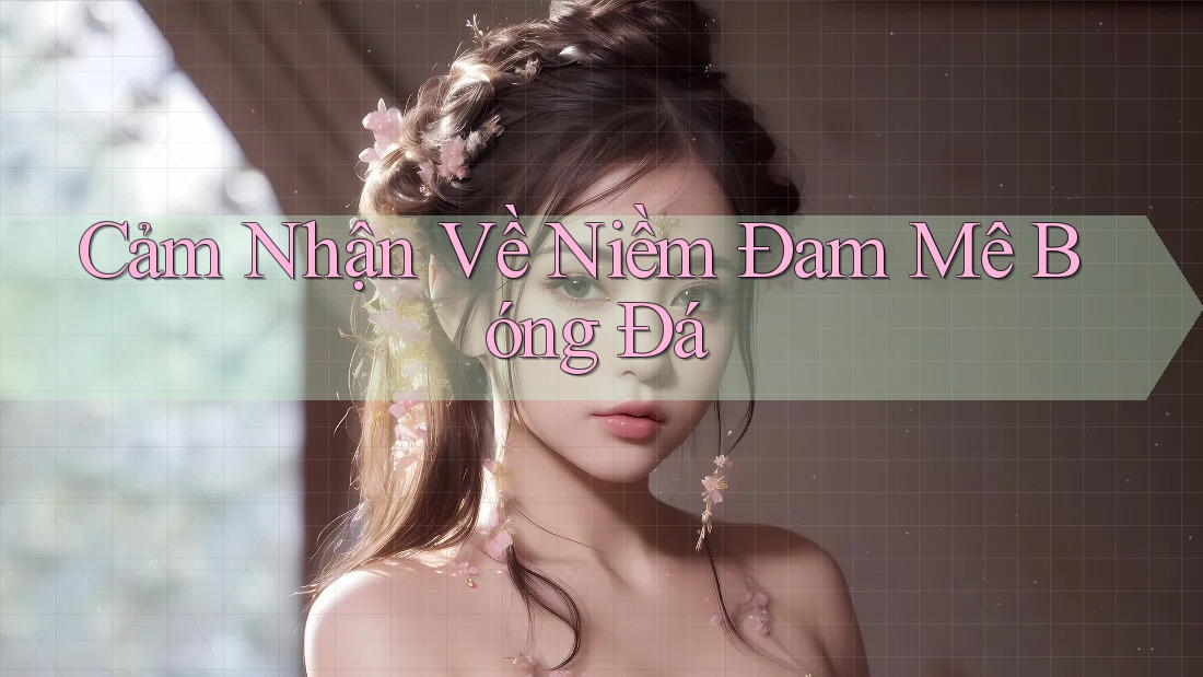 Cảm Nhận Về Niềm Đam Mê Bóng Đá