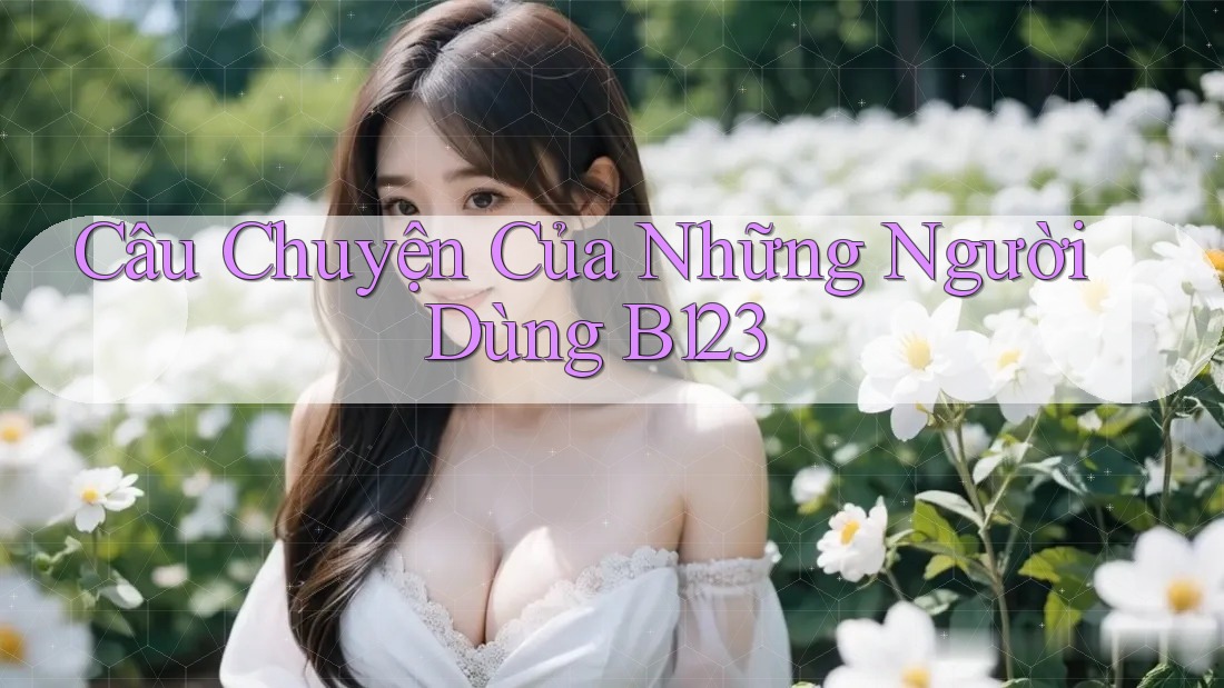 Câu Chuyện Của Những Người Dùng B123