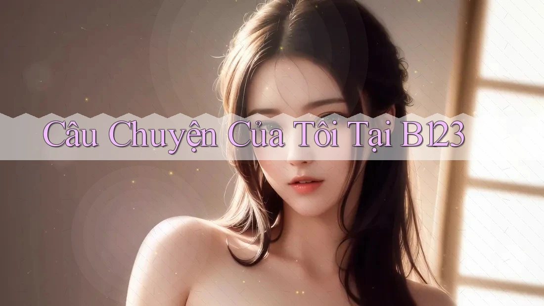 Câu Chuyện Của Tôi Tại B123