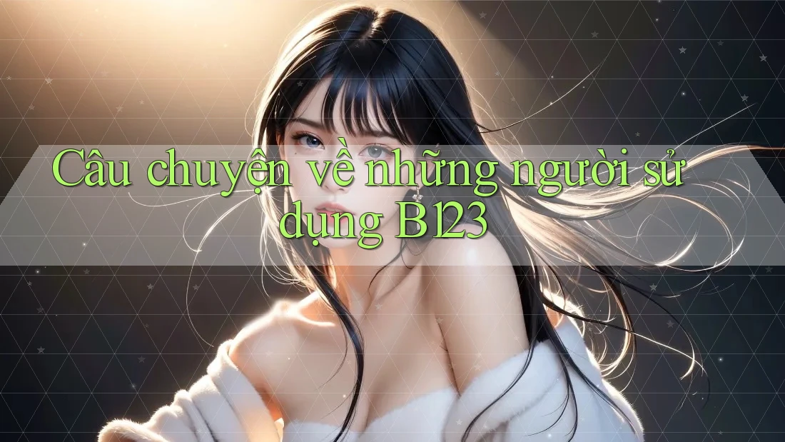Câu chuyện về những người sử dụng B123
