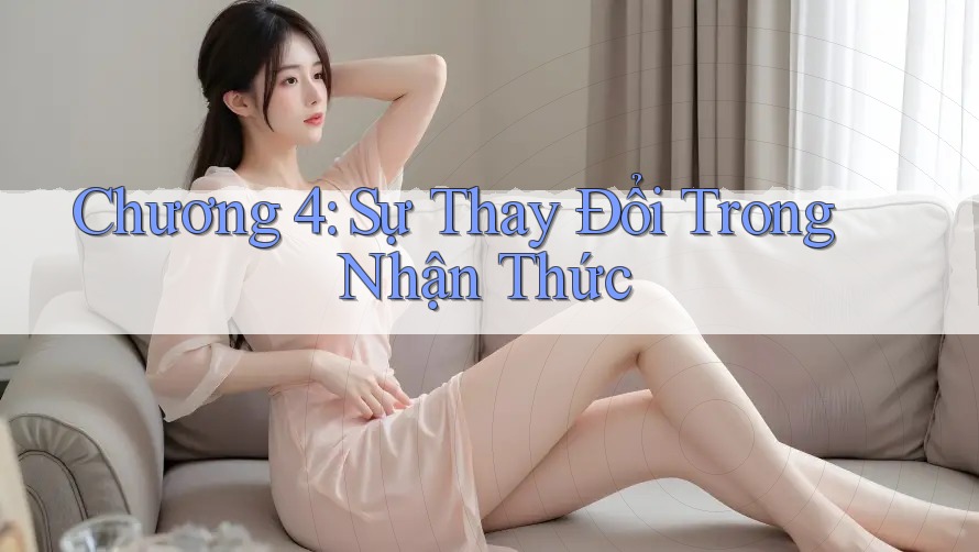 Chương 4: Sự Thay Đổi Trong Nhận Thức