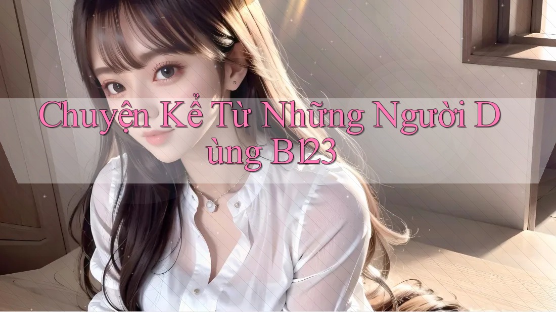 Chuyện Kể Từ Những Người Dùng B123