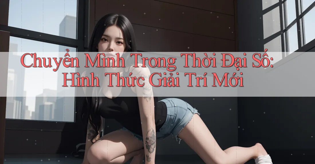 Chuyển Mình Trong Thời Đại Số: Hình Thức Giải Trí Mới