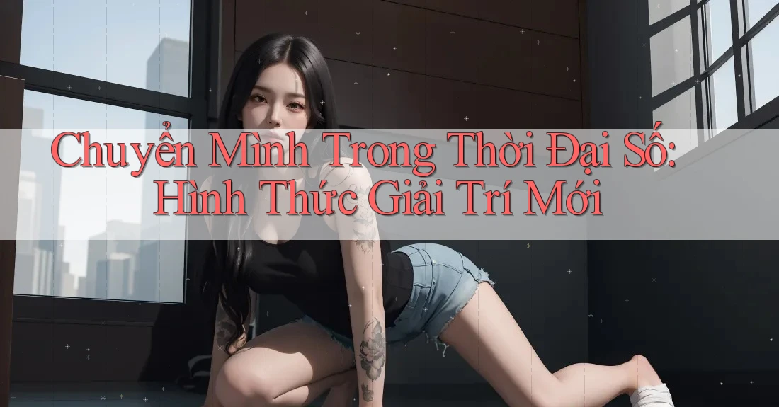 Chuyển Mình Trong Thời Đại Số: Hình Thức Giải Trí Mới