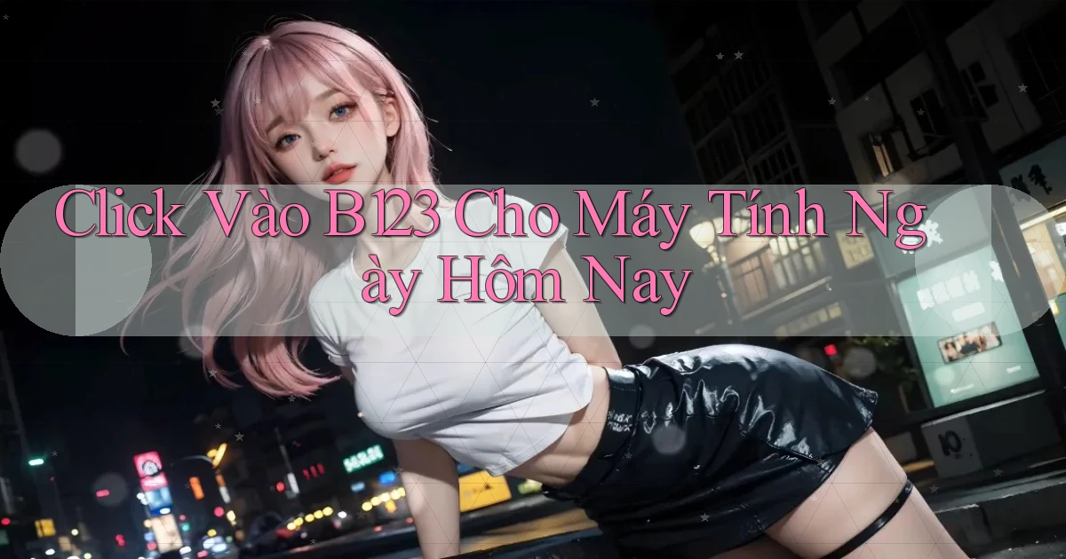 click vào b123 cho máy tính ngày hôm nay