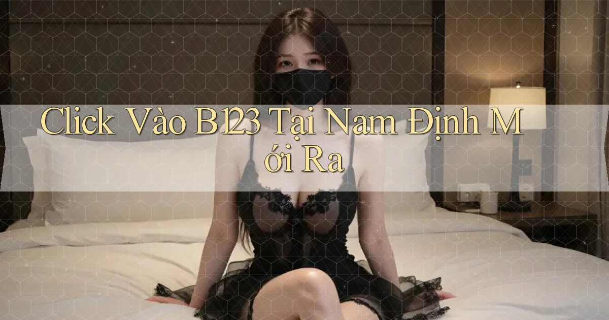 click vào b123 tại Nam Định mới ra