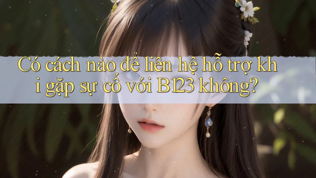 Có cách nào để liên hệ hỗ trợ khi gặp sự cố với B123 không?