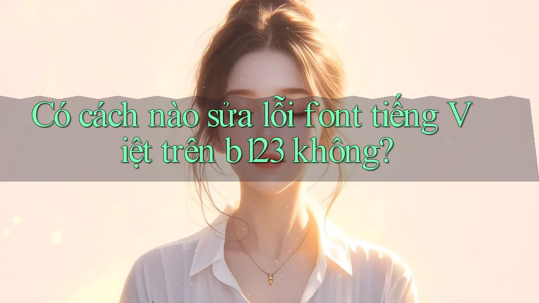 Có cách nào sửa lỗi font tiếng Việt trên b123 không?