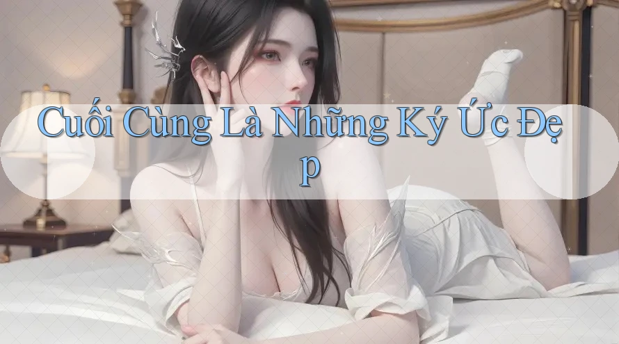 Cuối Cùng Là Những Ký Ức Đẹp