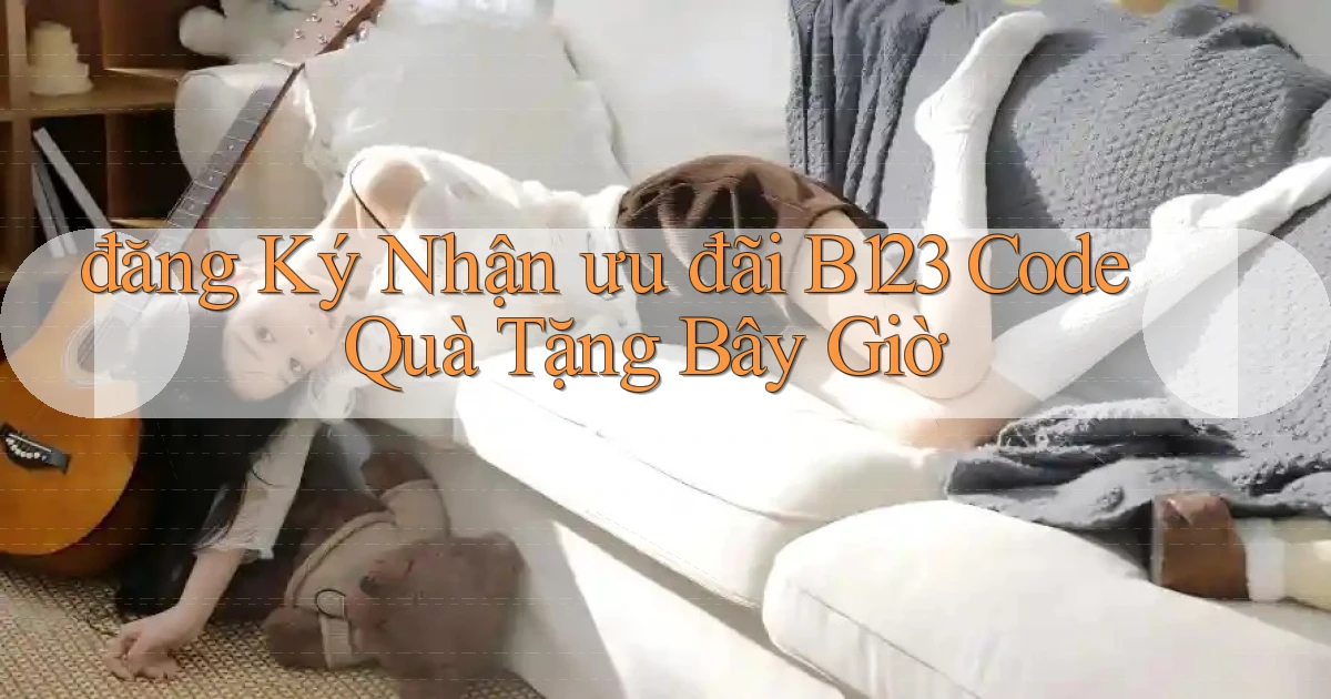đăng ký nhận ưu đãi b123 code quà tặng bây giờ