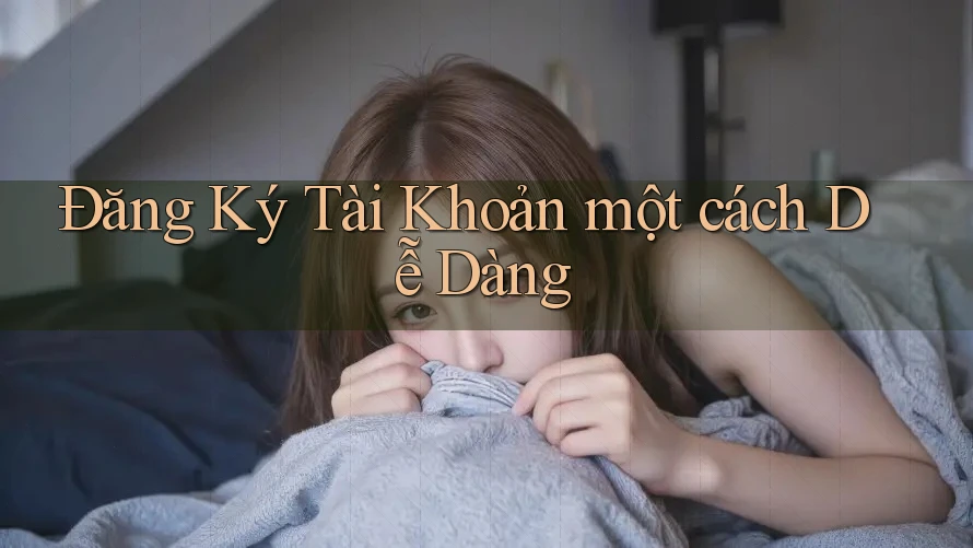 Đăng Ký Tài Khoản một cách Dễ Dàng Đăng Ký Tài Khoản một cách Dễ Dàng