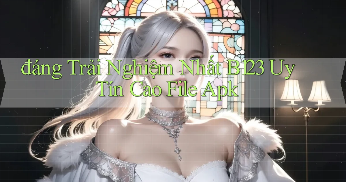 đáng trải nghiệm nhất b123 uy tín cao file apk