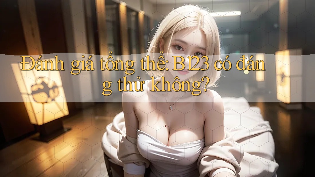 Đánh giá tổng thể: B123 có đáng thử không?
