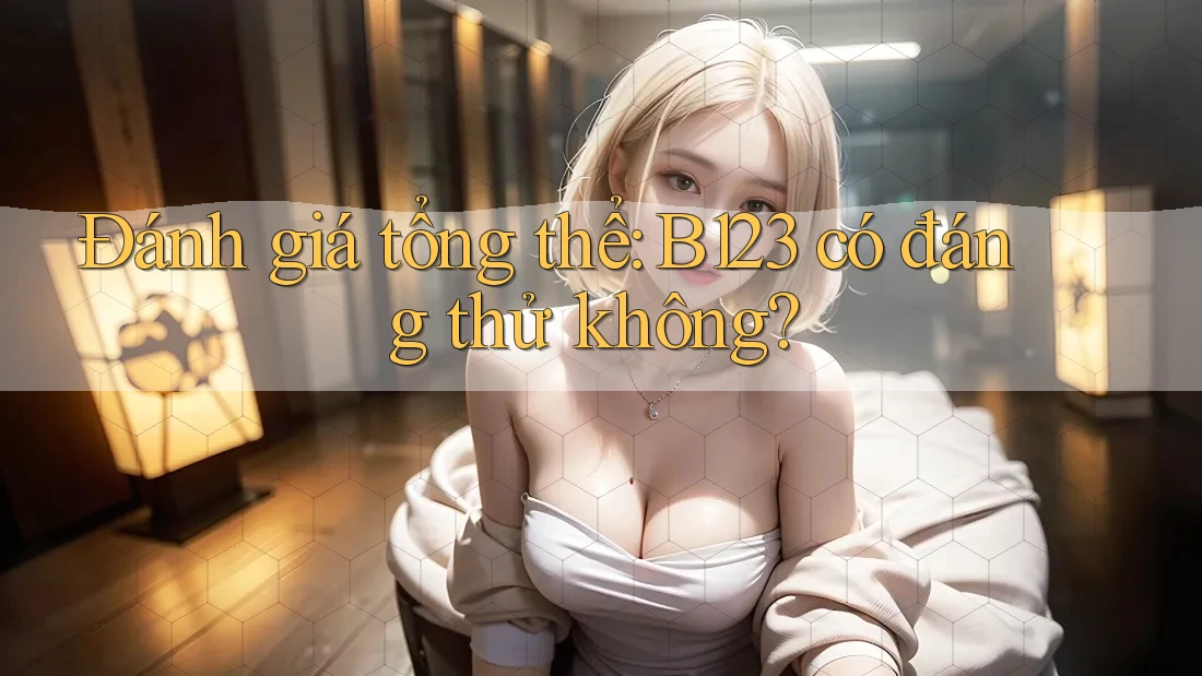 Đánh giá tổng thể: B123 có đáng thử không?