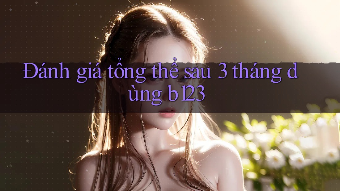 Đánh giá tổng thể sau 3 tháng dùng B123