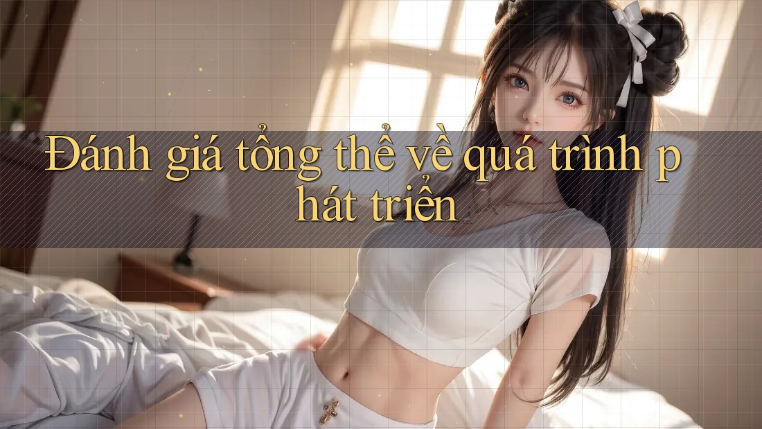 Đánh giá tổng thể về quá trình phát triển