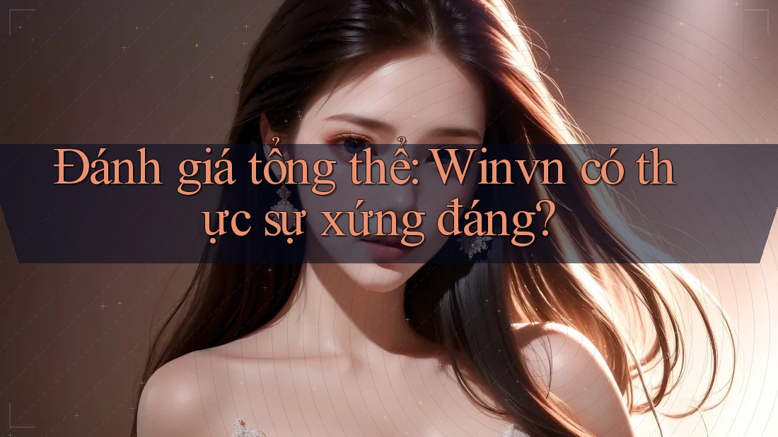 Đánh giá tổng thể: Winvn có thực sự xứng đáng?