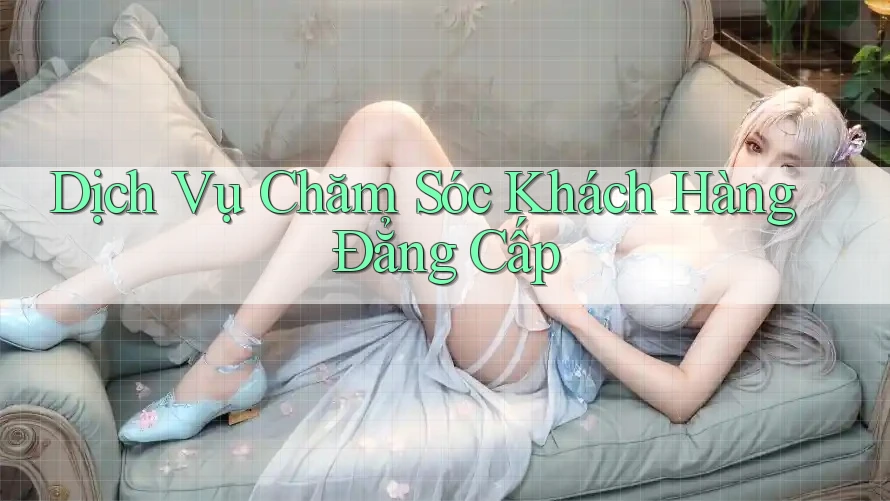 Dịch Vụ Chăm Sóc Khách Hàng Đẳng Cấp