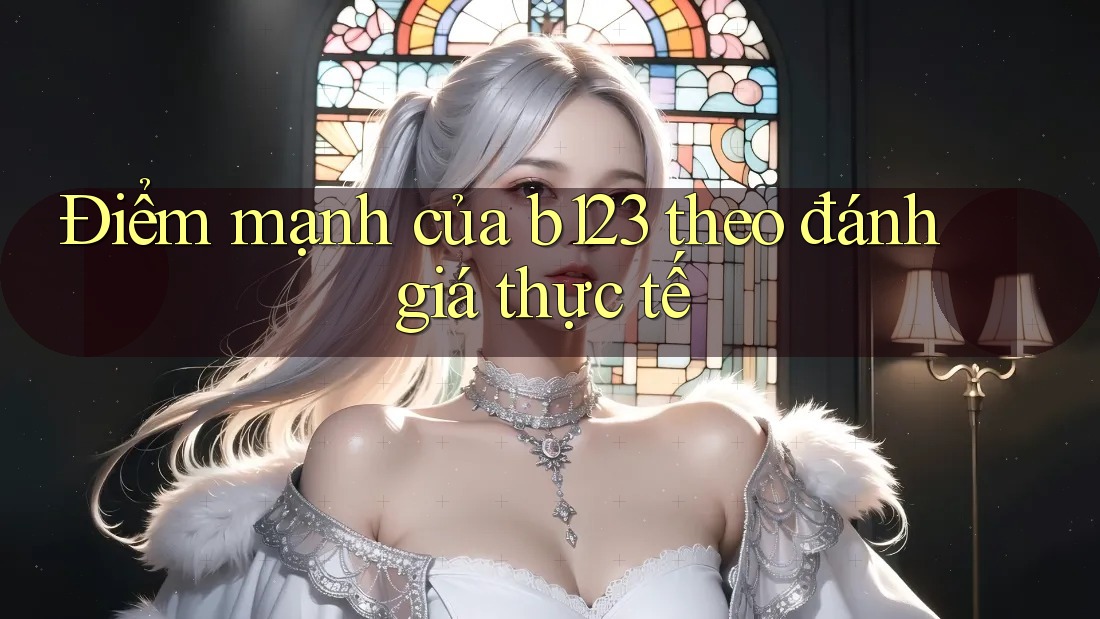 Điểm mạnh của b123 theo đánh giá thực tế Điểm mạnh của b123 theo đánh giá thực tế