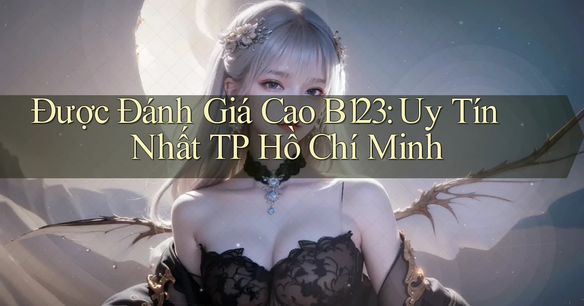 được đánh giá cao b123 uy tín nhất TP Hồ Chí Minh