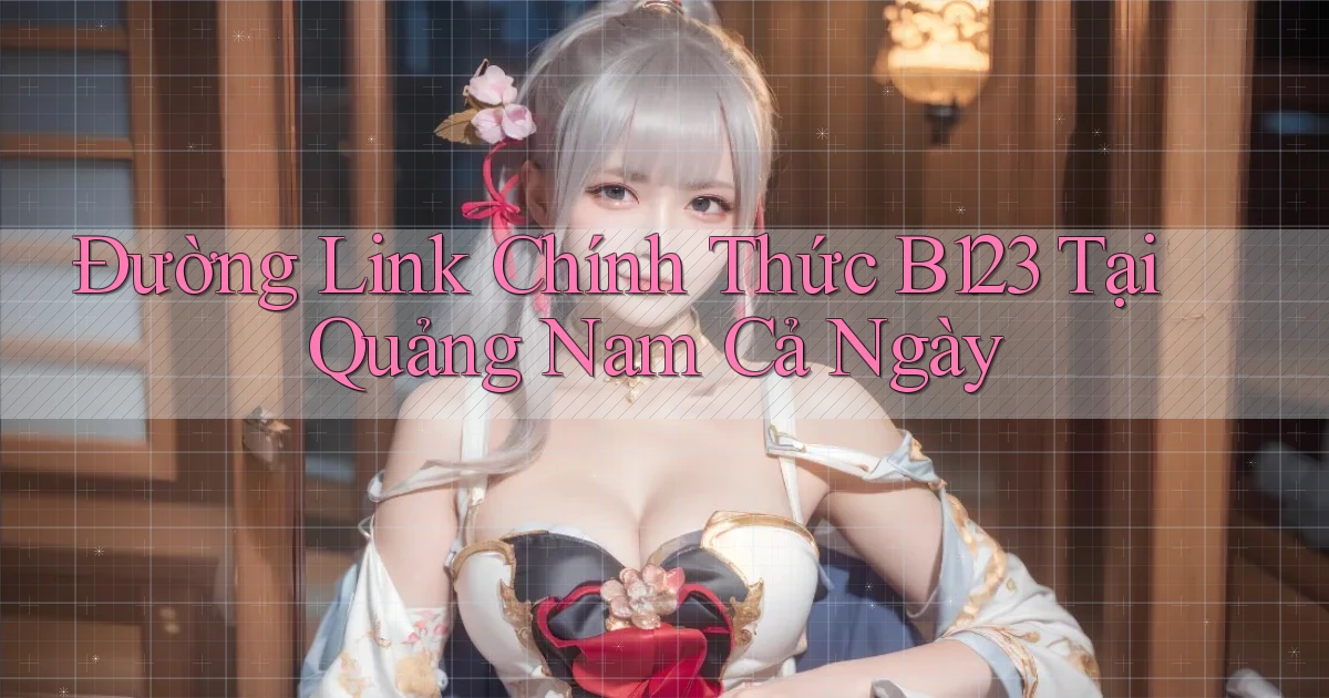 đường link chính thức b123 tại Quảng Nam cả ngày