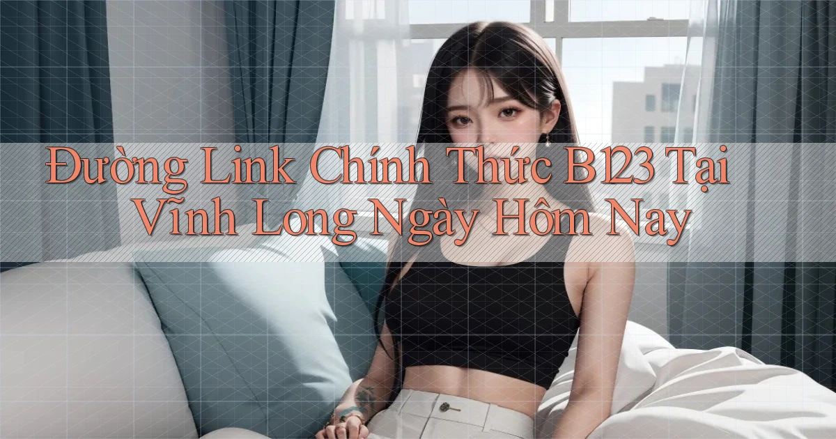 đường link chính thức b123 tại Vĩnh Long ngày hôm nay