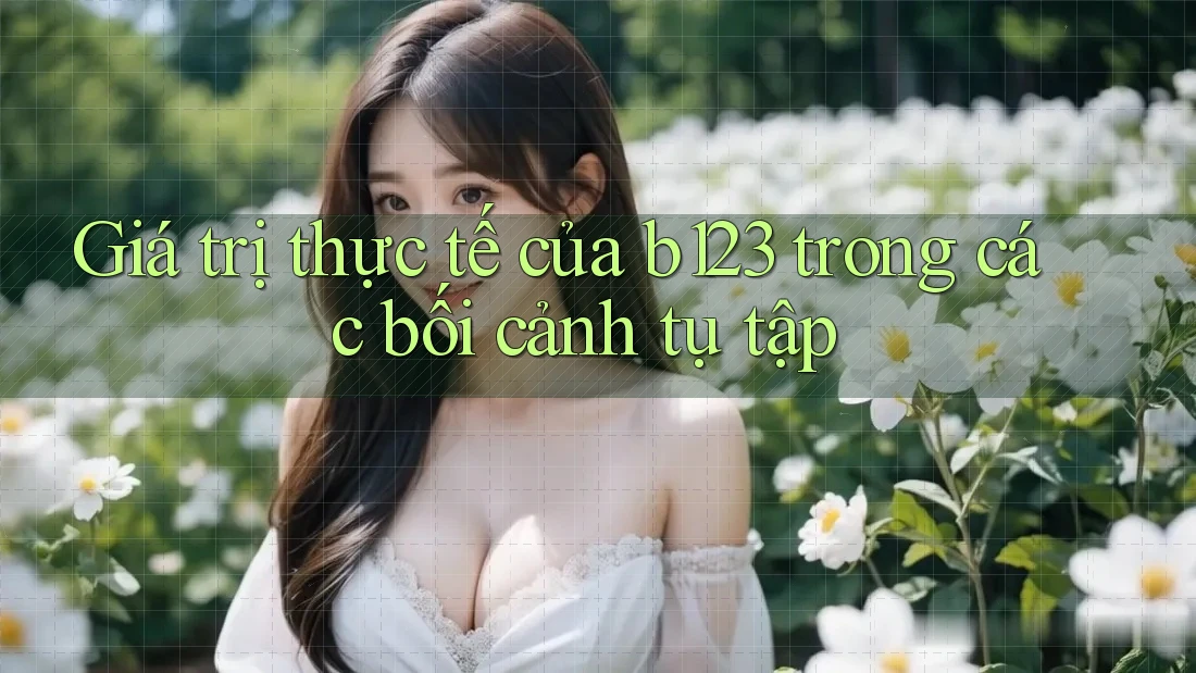 Giá trị thực tế của b123 trong các bối cảnh tụ tập