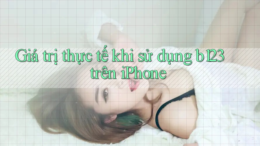 Giá trị thực tế khi sử dụng b123 trên iPhone