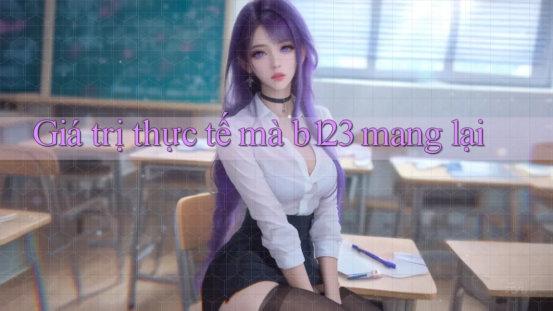 Giá trị thực tế mà b123 mang lại Giá trị thực tế mà b123 mang lại