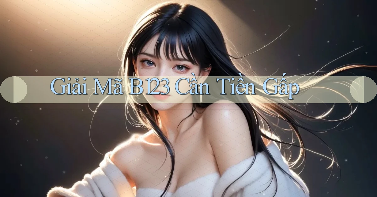 giải mã b123 cần tiền gấp